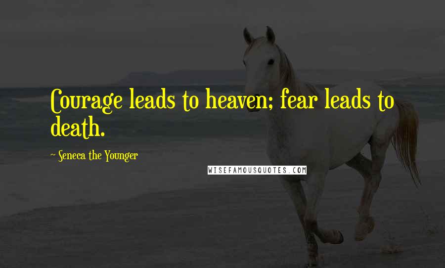 Seneca The Younger Quotes: Courage leads to heaven; fear leads to death.