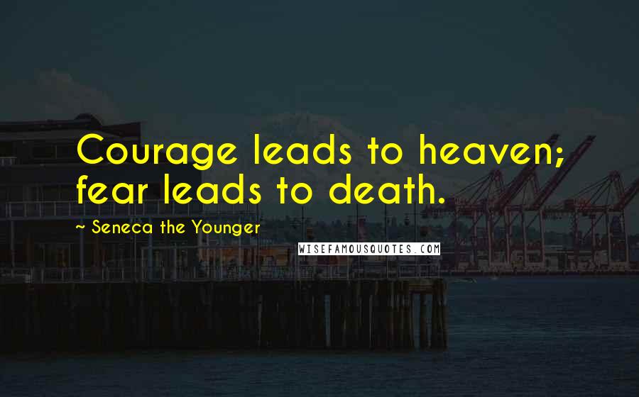 Seneca The Younger Quotes: Courage leads to heaven; fear leads to death.