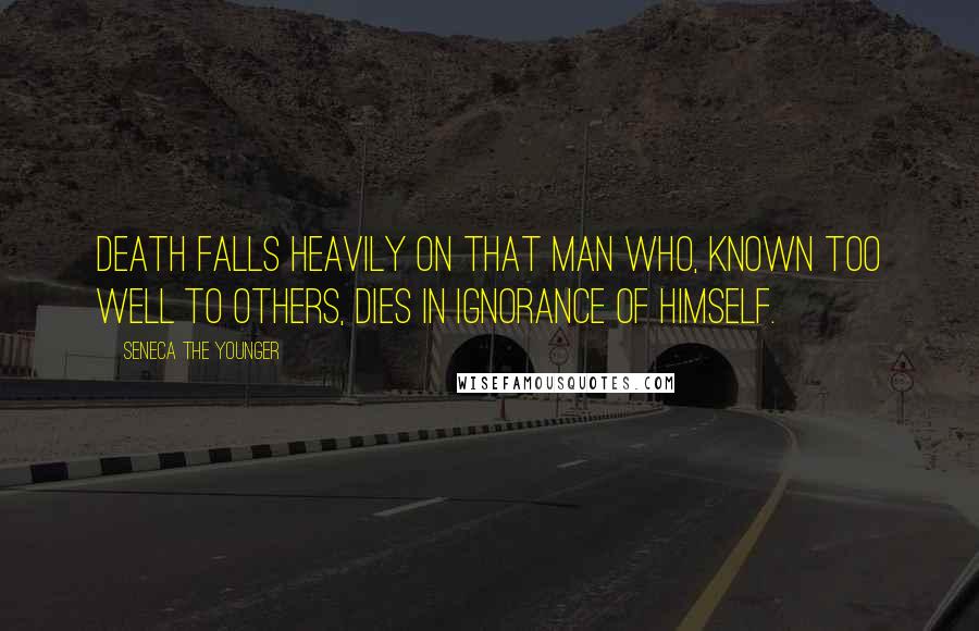 Seneca The Younger Quotes: Death falls heavily on that man who, known too well to others, dies in ignorance of himself.