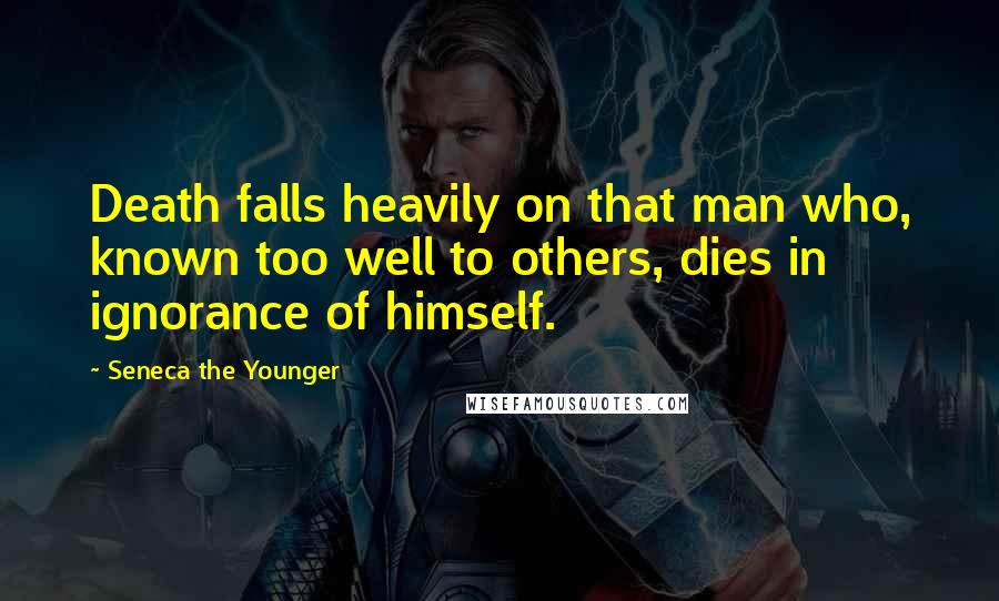 Seneca The Younger Quotes: Death falls heavily on that man who, known too well to others, dies in ignorance of himself.