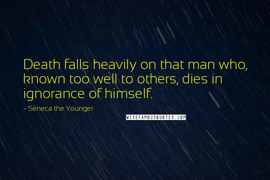 Seneca The Younger Quotes: Death falls heavily on that man who, known too well to others, dies in ignorance of himself.
