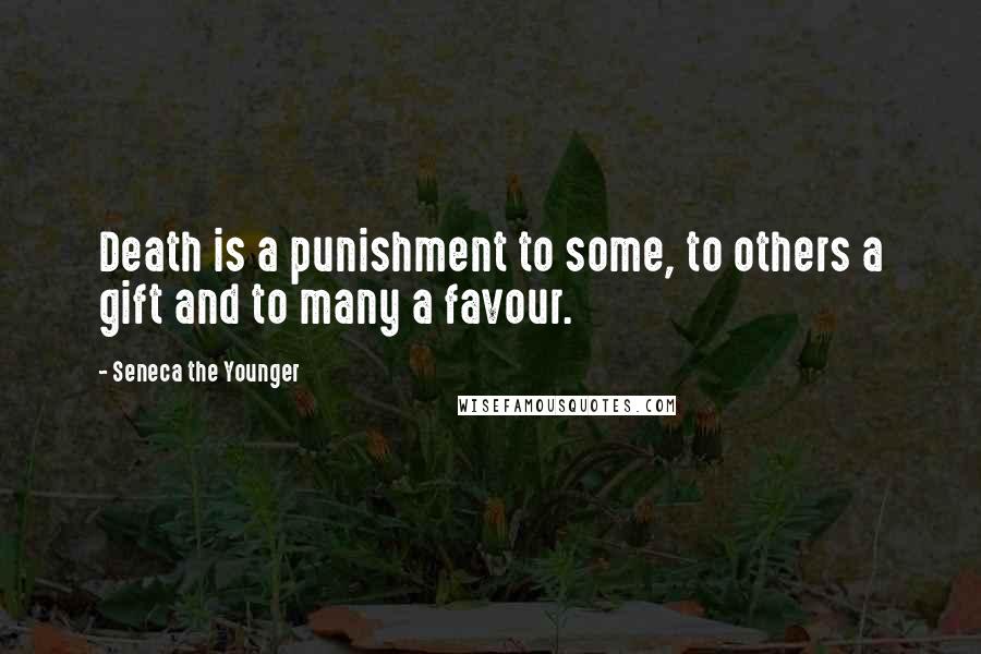Seneca The Younger Quotes: Death is a punishment to some, to others a gift and to many a favour.