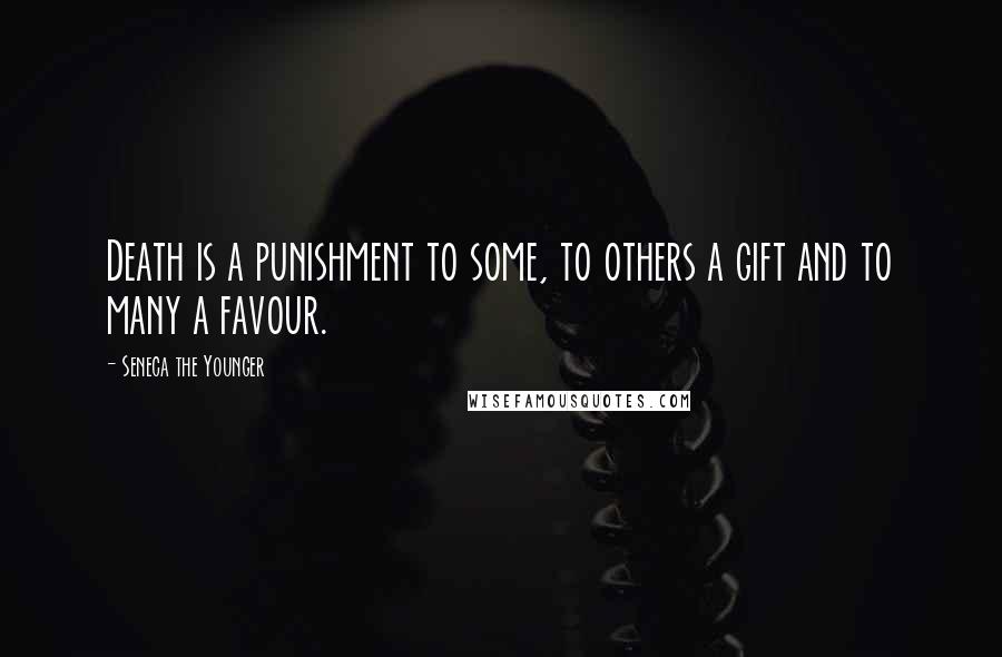 Seneca The Younger Quotes: Death is a punishment to some, to others a gift and to many a favour.