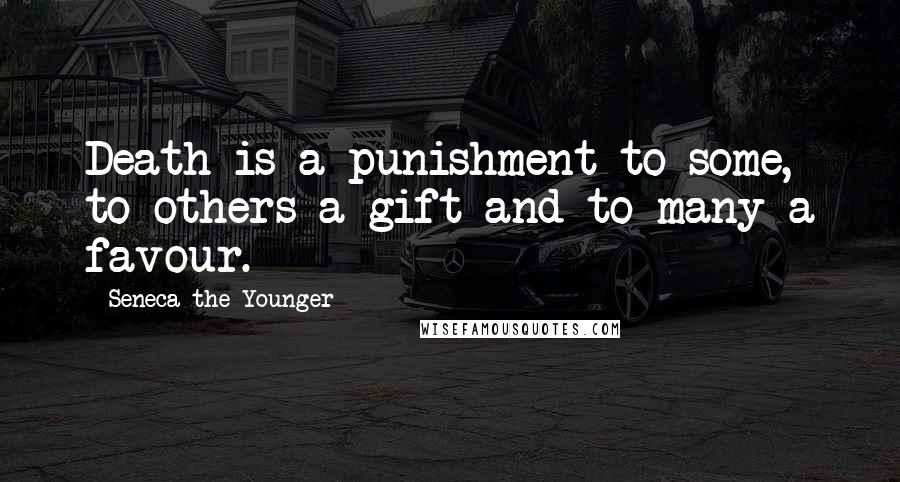 Seneca The Younger Quotes: Death is a punishment to some, to others a gift and to many a favour.