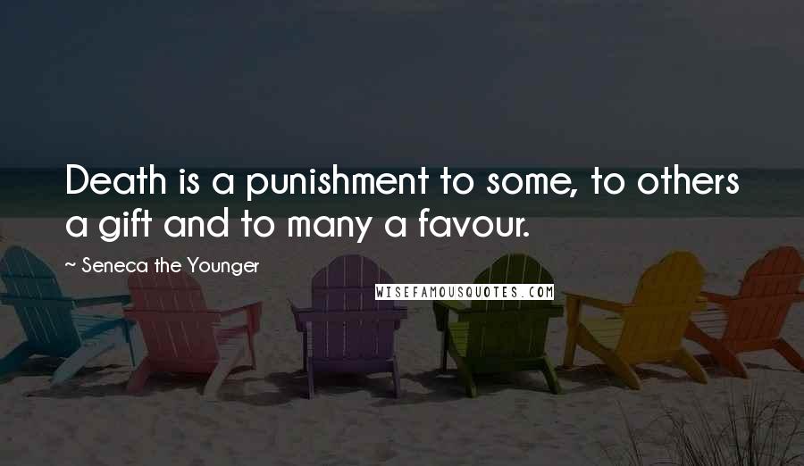 Seneca The Younger Quotes: Death is a punishment to some, to others a gift and to many a favour.