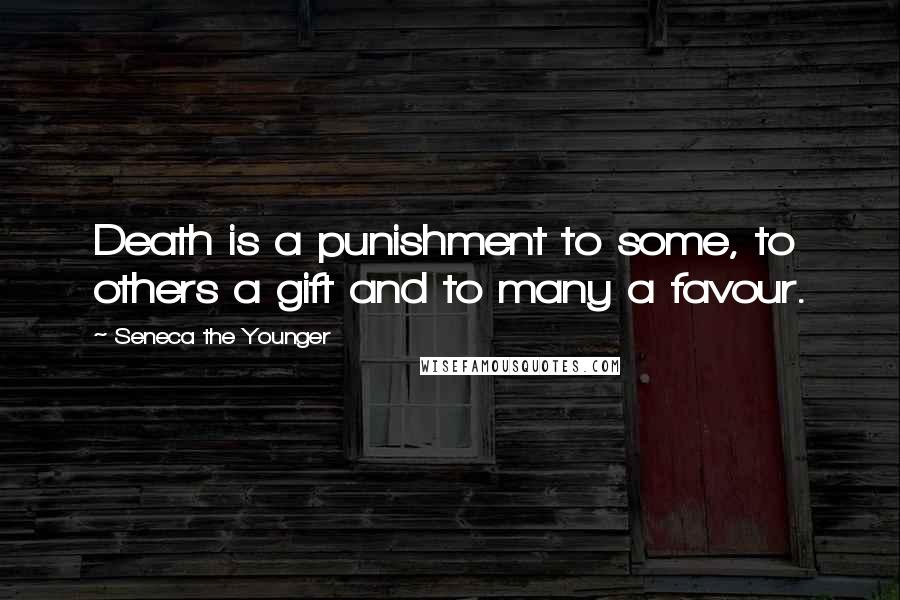 Seneca The Younger Quotes: Death is a punishment to some, to others a gift and to many a favour.
