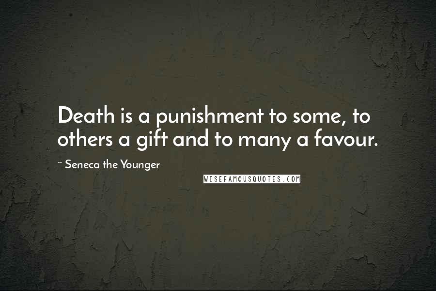 Seneca The Younger Quotes: Death is a punishment to some, to others a gift and to many a favour.
