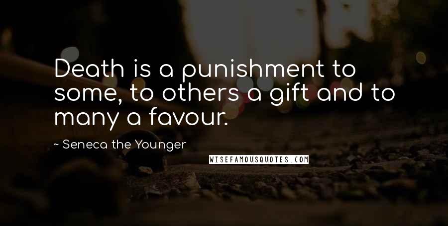 Seneca The Younger Quotes: Death is a punishment to some, to others a gift and to many a favour.