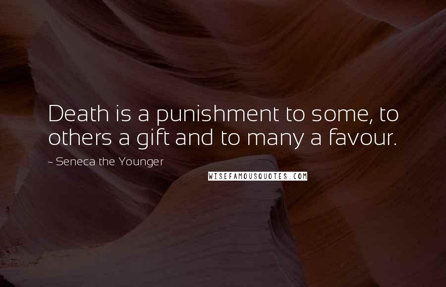 Seneca The Younger Quotes: Death is a punishment to some, to others a gift and to many a favour.