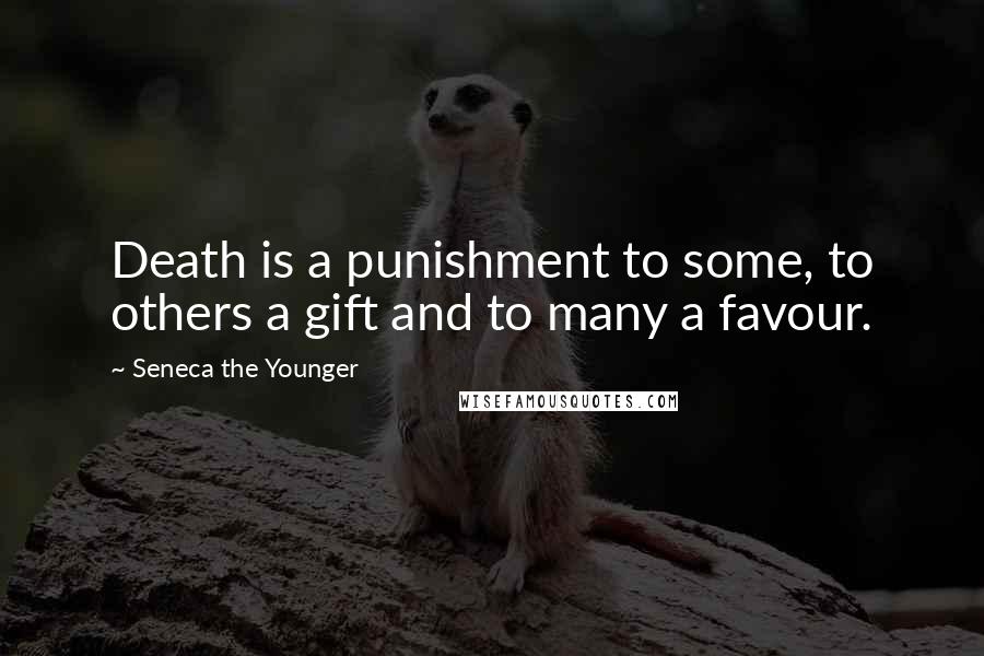 Seneca The Younger Quotes: Death is a punishment to some, to others a gift and to many a favour.
