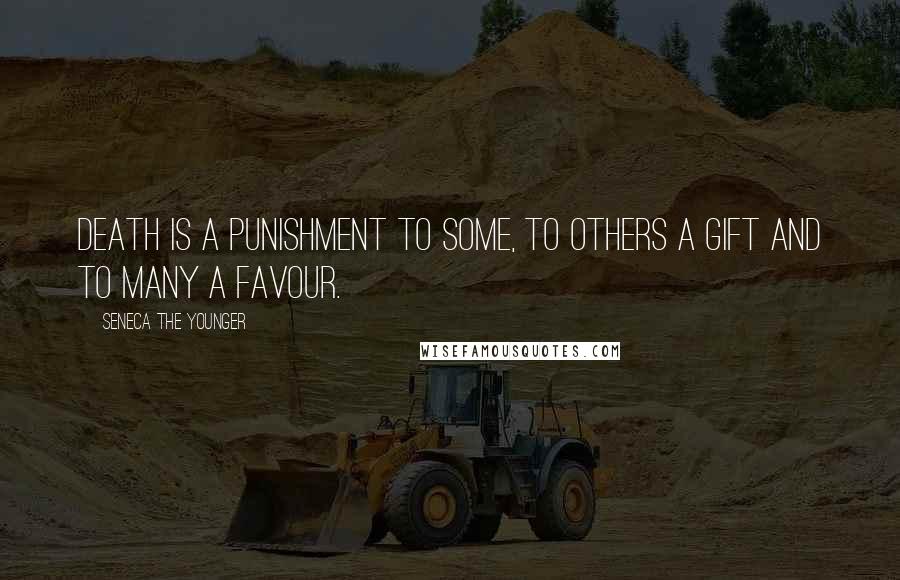Seneca The Younger Quotes: Death is a punishment to some, to others a gift and to many a favour.