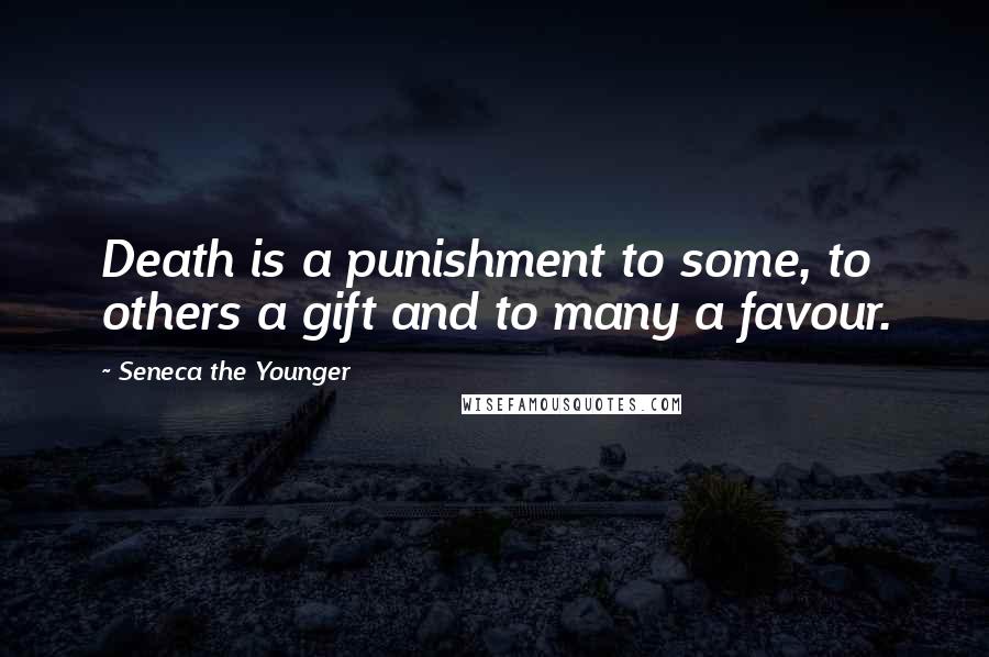 Seneca The Younger Quotes: Death is a punishment to some, to others a gift and to many a favour.