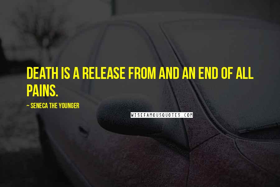 Seneca The Younger Quotes: Death is a release from and an end of all pains.