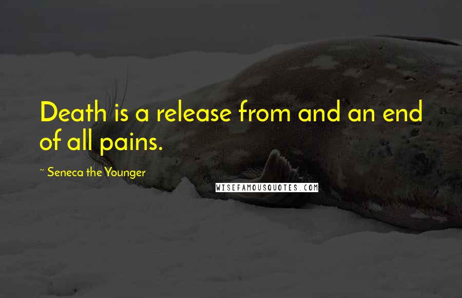 Seneca The Younger Quotes: Death is a release from and an end of all pains.