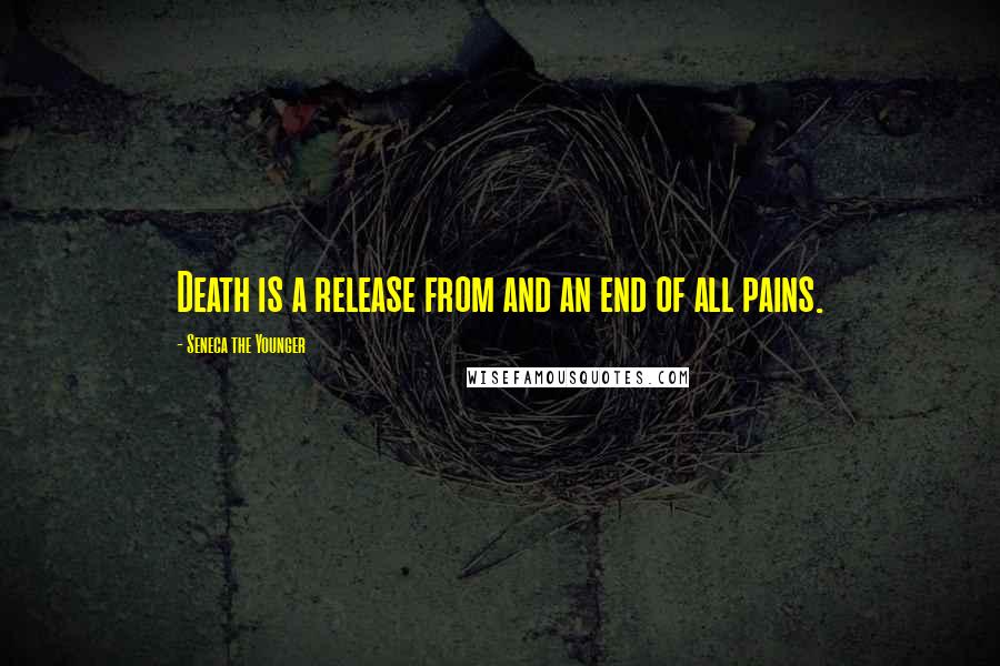 Seneca The Younger Quotes: Death is a release from and an end of all pains.