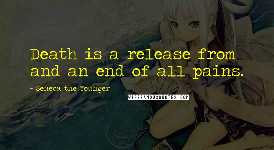 Seneca The Younger Quotes: Death is a release from and an end of all pains.