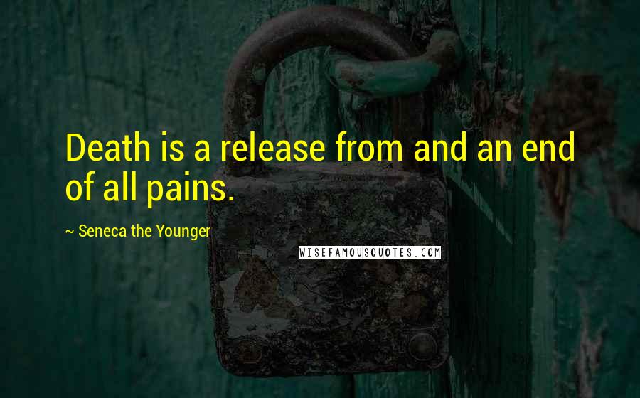 Seneca The Younger Quotes: Death is a release from and an end of all pains.