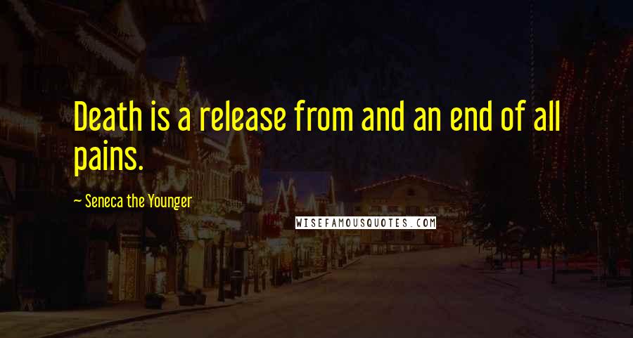Seneca The Younger Quotes: Death is a release from and an end of all pains.