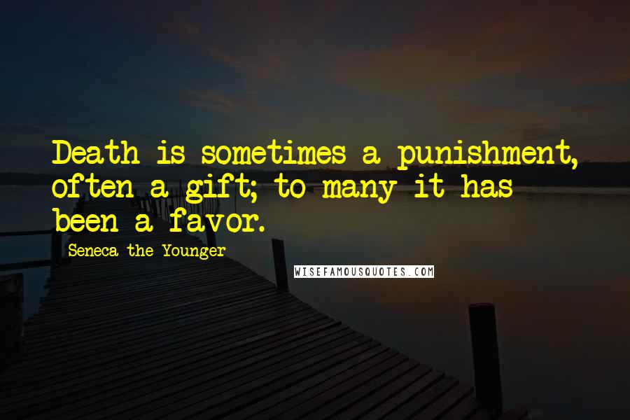 Seneca The Younger Quotes: Death is sometimes a punishment, often a gift; to many it has been a favor.