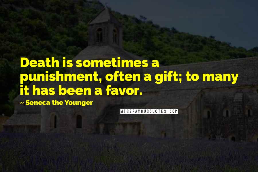 Seneca The Younger Quotes: Death is sometimes a punishment, often a gift; to many it has been a favor.