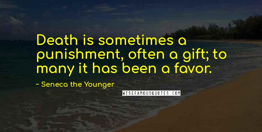 Seneca The Younger Quotes: Death is sometimes a punishment, often a gift; to many it has been a favor.