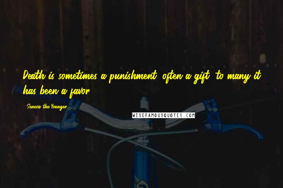 Seneca The Younger Quotes: Death is sometimes a punishment, often a gift; to many it has been a favor.