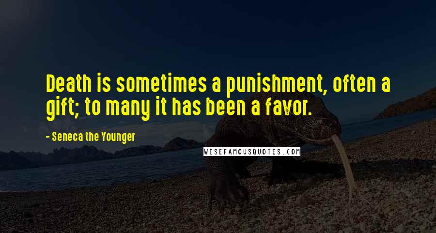 Seneca The Younger Quotes: Death is sometimes a punishment, often a gift; to many it has been a favor.