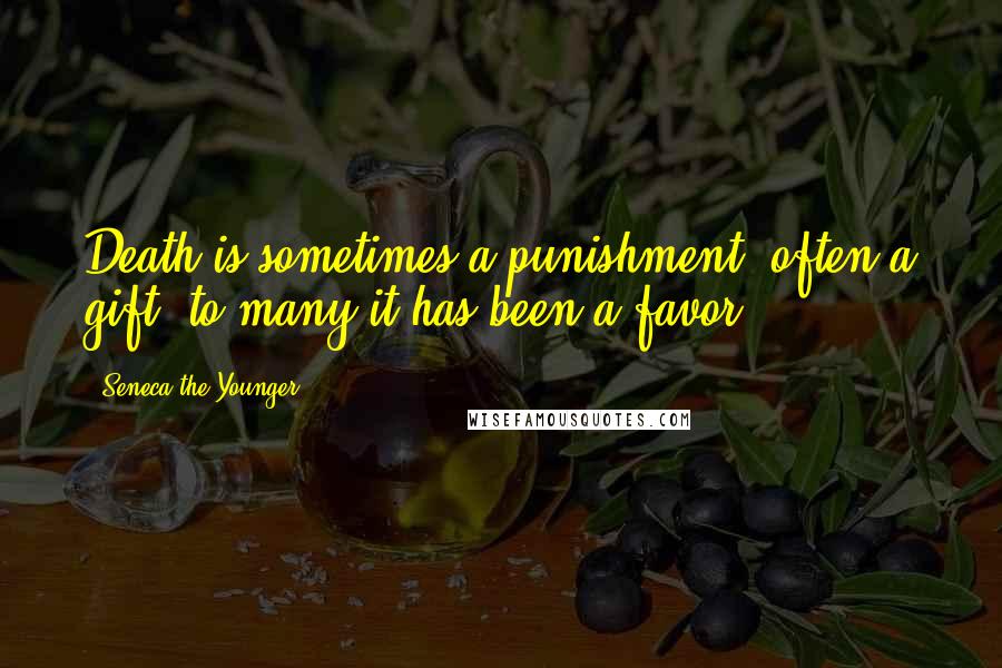 Seneca The Younger Quotes: Death is sometimes a punishment, often a gift; to many it has been a favor.