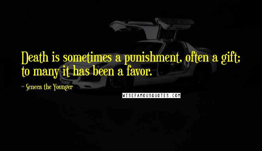 Seneca The Younger Quotes: Death is sometimes a punishment, often a gift; to many it has been a favor.