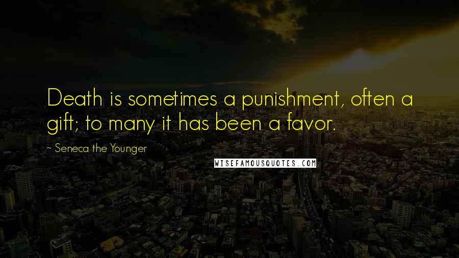 Seneca The Younger Quotes: Death is sometimes a punishment, often a gift; to many it has been a favor.