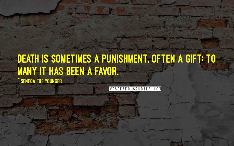 Seneca The Younger Quotes: Death is sometimes a punishment, often a gift; to many it has been a favor.