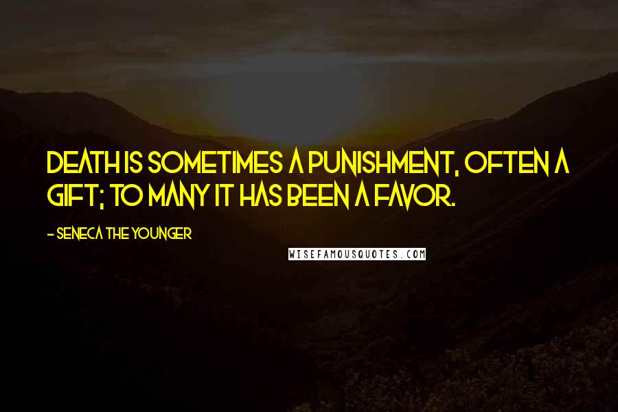 Seneca The Younger Quotes: Death is sometimes a punishment, often a gift; to many it has been a favor.