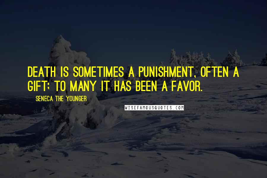 Seneca The Younger Quotes: Death is sometimes a punishment, often a gift; to many it has been a favor.