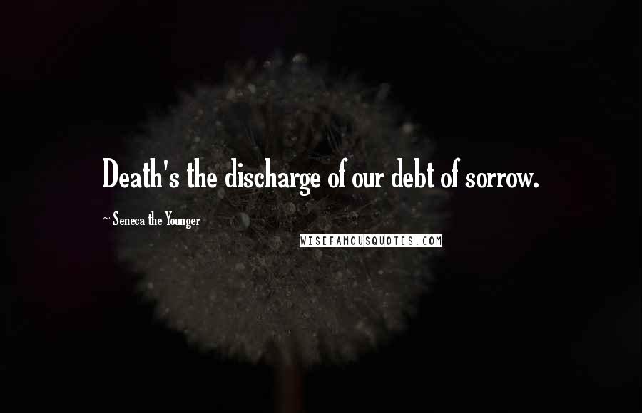 Seneca The Younger Quotes: Death's the discharge of our debt of sorrow.