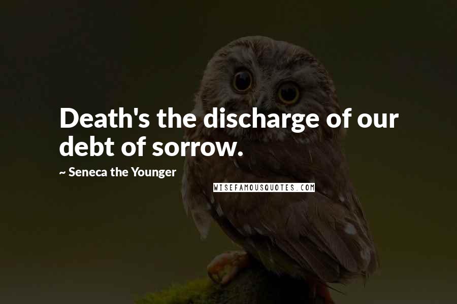 Seneca The Younger Quotes: Death's the discharge of our debt of sorrow.