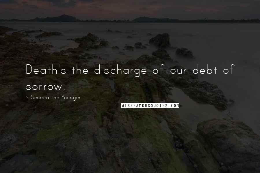 Seneca The Younger Quotes: Death's the discharge of our debt of sorrow.