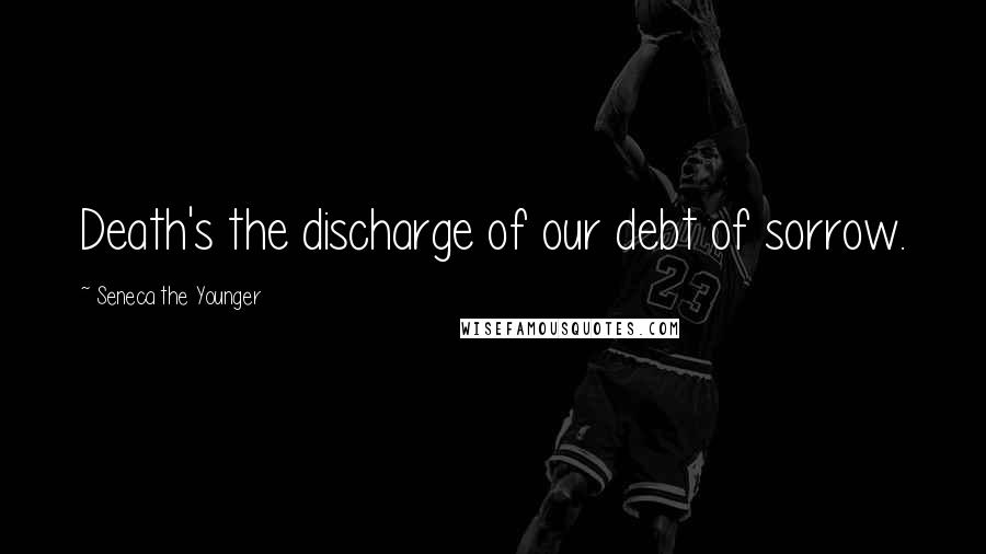 Seneca The Younger Quotes: Death's the discharge of our debt of sorrow.