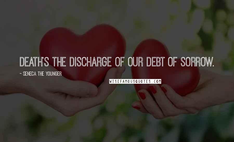 Seneca The Younger Quotes: Death's the discharge of our debt of sorrow.