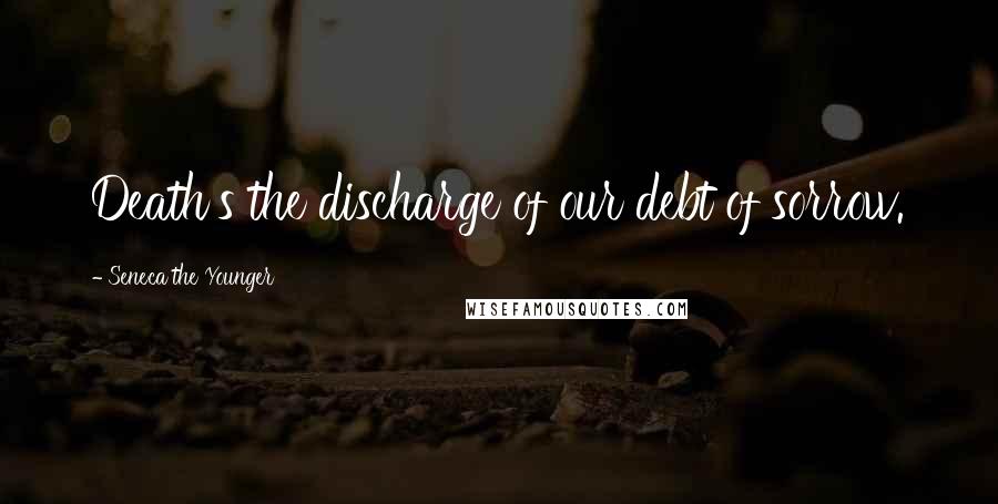 Seneca The Younger Quotes: Death's the discharge of our debt of sorrow.