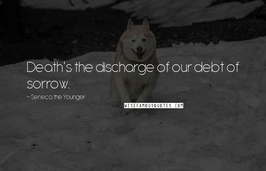 Seneca The Younger Quotes: Death's the discharge of our debt of sorrow.