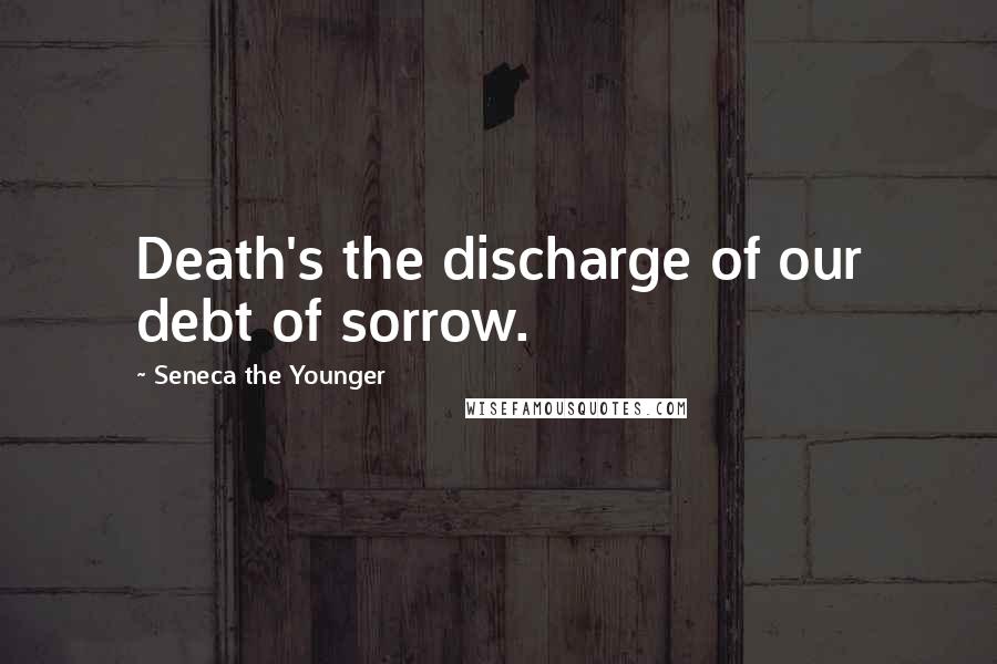 Seneca The Younger Quotes: Death's the discharge of our debt of sorrow.