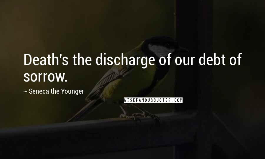 Seneca The Younger Quotes: Death's the discharge of our debt of sorrow.