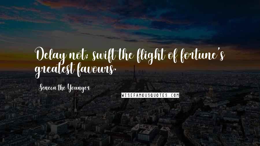 Seneca The Younger Quotes: Delay not; swift the flight of fortune's greatest favours.