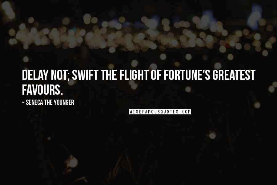 Seneca The Younger Quotes: Delay not; swift the flight of fortune's greatest favours.