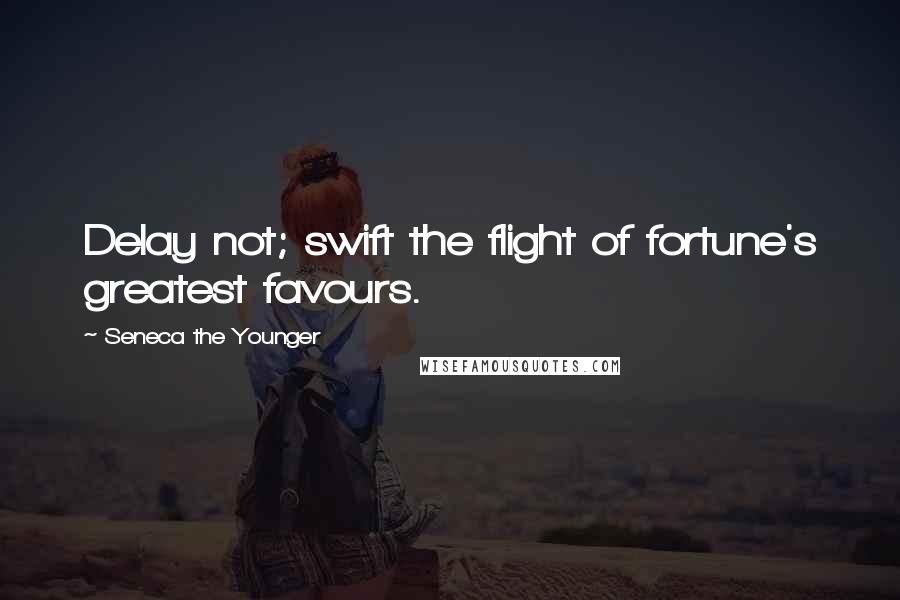 Seneca The Younger Quotes: Delay not; swift the flight of fortune's greatest favours.