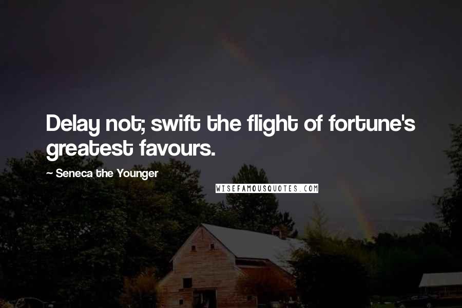 Seneca The Younger Quotes: Delay not; swift the flight of fortune's greatest favours.