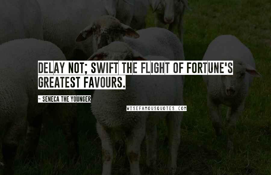 Seneca The Younger Quotes: Delay not; swift the flight of fortune's greatest favours.