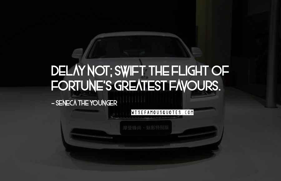 Seneca The Younger Quotes: Delay not; swift the flight of fortune's greatest favours.