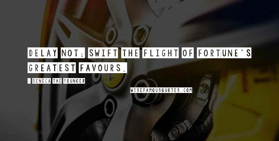 Seneca The Younger Quotes: Delay not; swift the flight of fortune's greatest favours.