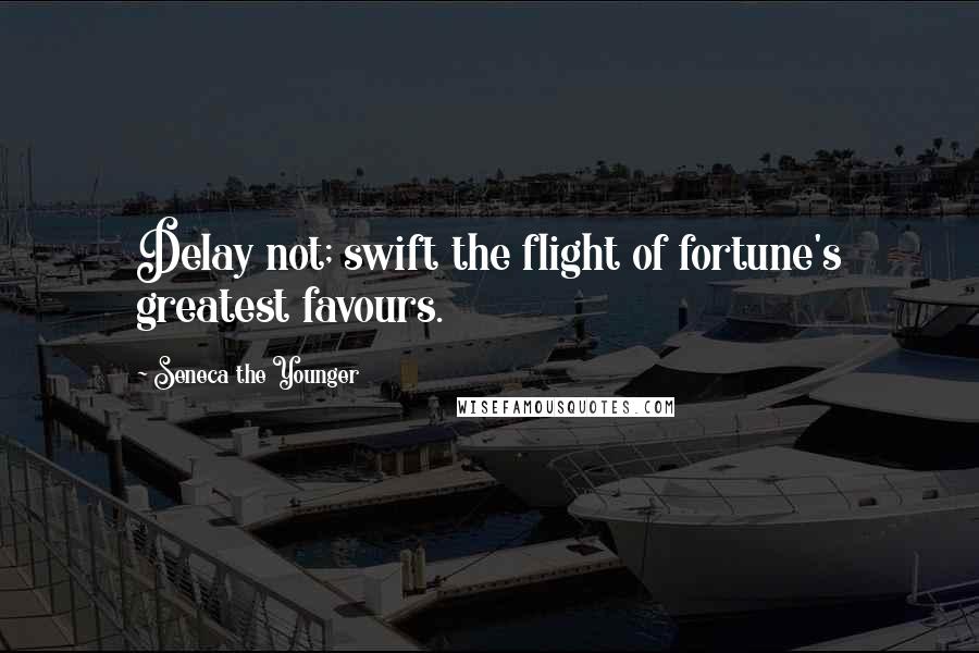 Seneca The Younger Quotes: Delay not; swift the flight of fortune's greatest favours.